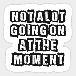 Not A Lot Going On At The Moment Sticker